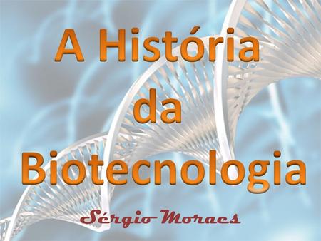A História da Biotecnologia