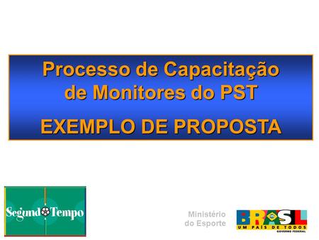 Processo de Capacitação de Monitores do PST EXEMPLO DE PROPOSTA Ministério do Esporte.