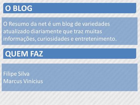 O BLOG O Resumo da net é um blog de variedades atualizado diariamente que traz muitas informações, curiosidades e entretenimento. QUEM FAZ Filipe Silva.