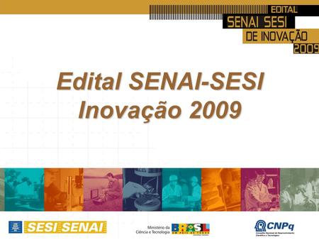 Edital SENAI-SESI Inovação 2009. Edital SENAI SESI Inovação 2009 Ação do SENAI-DN e do SESI-DN, de abrangência nacional, voltada para os Departamentos.