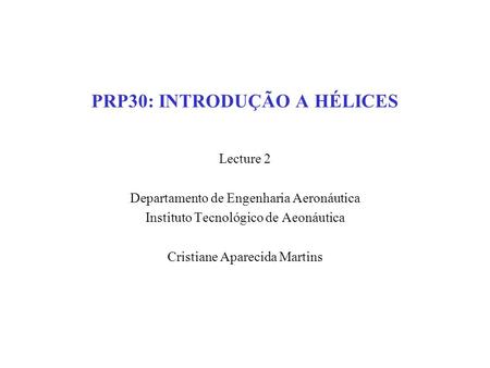 PRP30: INTRODUÇÃO A HÉLICES Lecture 2 Departamento de Engenharia Aeronáutica Instituto Tecnológico de Aeonáutica Cristiane Aparecida Martins.