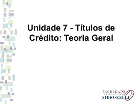 Unidade 7 - Títulos de Crédito: Teoria Geral