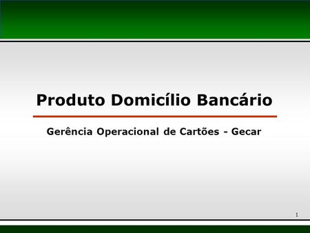 Produto Domicílio Bancário Gerência Operacional de Cartões - Gecar