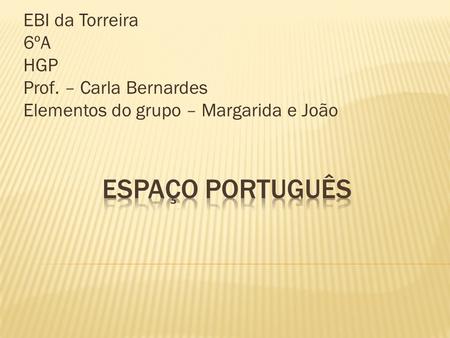 Espaço Português EBI da Torreira 6ºA HGP Prof. – Carla Bernardes