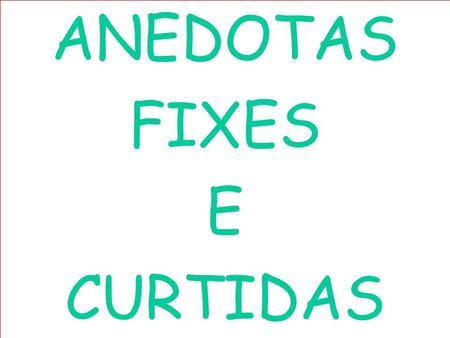 ANEDOTAS FIXES E CURTIDAS