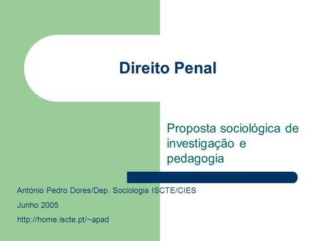 Direito Penal Proposta sociológica de investigação e pedagogia António Pedro Dores/Dep. Sociologia ISCTE/CIES Junho 2005