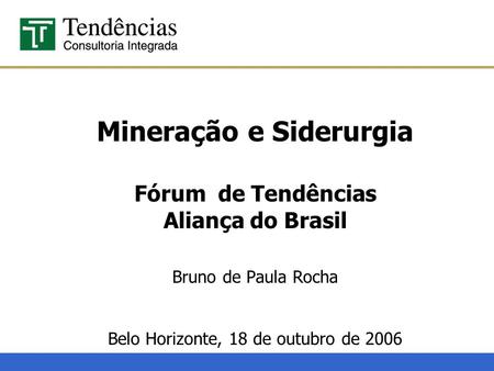 Mineração e Siderurgia Fórum de Tendências Aliança do Brasil Bruno de Paula Rocha Belo Horizonte, 18 de outubro de 2006.