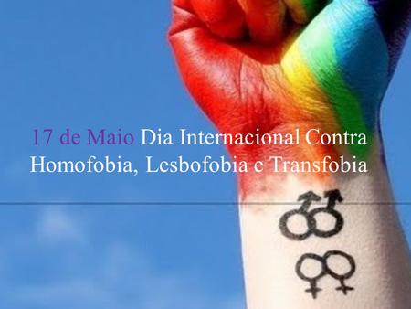 17 de Maio Dia Internacional Contra Homofobia, Lesbofobia e Transfobia