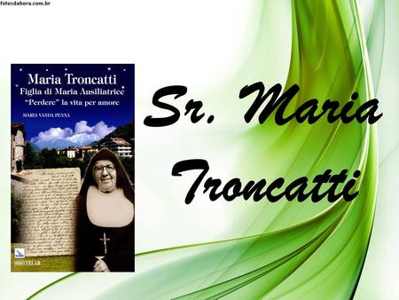 Sr. Maria Troncatti. Ir.Maria Troncatti nasceu em 1883, na Itália e faleceu em Sucúa (Equador), no dia 25 de agosto de 1969, com 86 anos de idade. Será