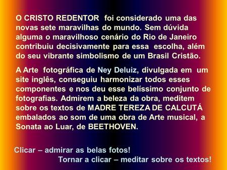 O CRISTO REDENTOR foi considerado uma das novas sete maravilhas do mundo. Sem dúvida alguma o maravilhoso cenário do Rio de Janeiro contribuiu decisivamente.