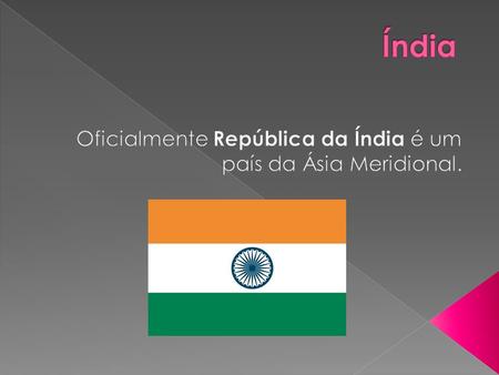 Oficialmente República da Índia é um país da Ásia Meridional.