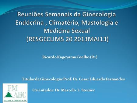 Reuniões Semanais da Ginecologia Endócrina , Climatério, Mastologia e Medicina Sexual (RESGECLIMS 20 2013MAI13) Ricardo Kageyama Coelho (R2) Titular da.
