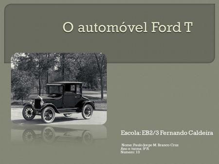 O automóvel Ford T Escola: EB2/3 Fernando Caldeira