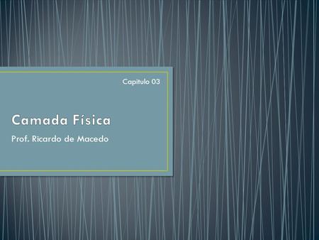 Camada Física Capitulo 03 Prof. Ricardo de Macedo.