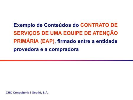 CHC Consultoria i Gestió, S.A. Exemplo de Conteúdos do CONTRATO DE SERVIÇOS DE UMA EQUIPE DE ATENÇÃO PRIMÁRIA (EAP), firmado entre a entidade provedora.