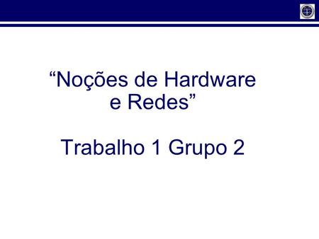 “Noções de Hardware e Redes” Trabalho 1 Grupo 2.