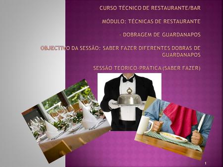 Curso Técnico de Restaurante/Bar Módulo: Técnicas de Restaurante - Dobragem de Guardanapos Objectivo da sessão: saber fazer diferentes dobras de guardanapos.