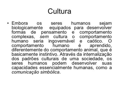 Cultura Embora os seres humanos sejam biologicamente equipados para desenvolver formas de pensamento e comportamento complexas, sem cultura o comportamento.
