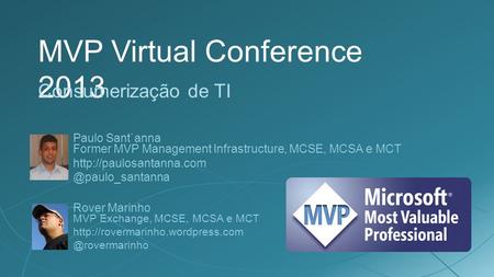 MVP Virtual Conference 2013 Consumerização de TI Rover Marinho MVP Exchange, MCSE, MCSA e MCT Paulo Sant`anna.