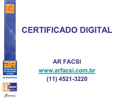 AR FACSI www.arfacsi.com.br (11) 4521-3220 CERTIFICADO DIGITAL AR FACSI www.arfacsi.com.br (11) 4521-3220.