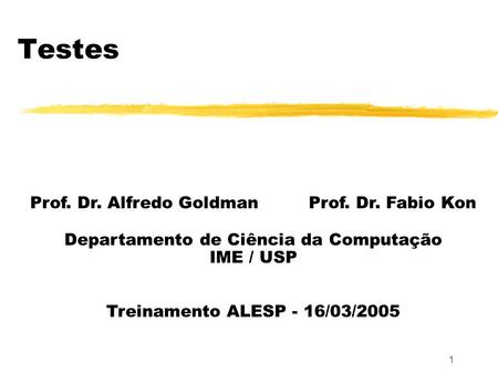 1 Testes Prof. Dr. Alfredo Goldman Prof. Dr. Fabio Kon Departamento de Ciência da Computação IME / USP Treinamento ALESP - 16/03/2005.