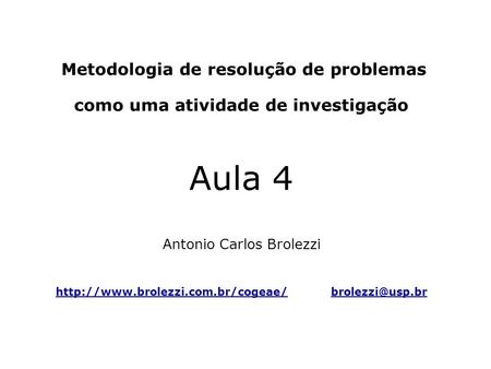 Metodologia de resolução de problemas como uma atividade de investigação Aula 4 Antonio Carlos Brolezzi   http://www.brolezzi.com.br/cogeae/
