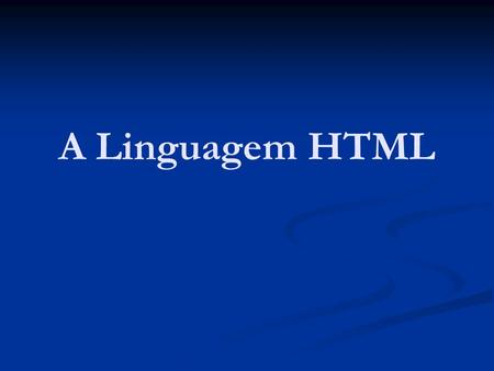 A Linguagem HTML.