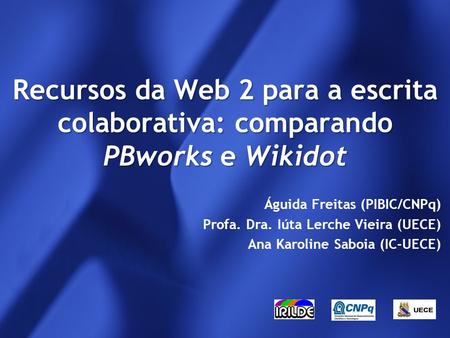 Recursos da Web 2 para a escrita colaborativa: comparando PBworks e Wikidot Águida Freitas (PIBIC/CNPq) Profa. Dra. Iúta Lerche Vieira (UECE) Ana Karoline.