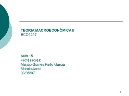 TEORIA MACROECONÔMICA II ECO1217 Aula 15 Professores: Márcio Gomes Pinto Garcia Márcio Janot 03/05/07.