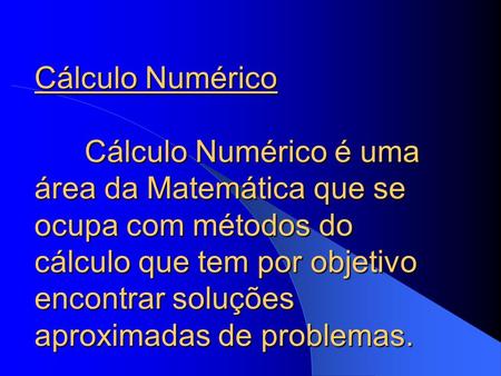 Cálculo Numérico 	Cálculo Numérico é uma área da Matemática que se ocupa com métodos do cálculo que tem por objetivo encontrar soluções aproximadas de.
