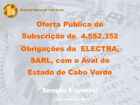 1 Oferta Pública de Subscrição de 4.552.352 Obrigações da ELECTRA, SARL, com o Aval do Estado de Cabo Verde Sessão Especial Bolsa de Valores de Cabo Verde.