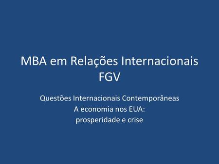 MBA em Relações Internacionais FGV Questões Internacionais Contemporâneas A economia nos EUA: prosperidade e crise.