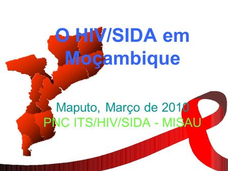 O HIV/SIDA em Moçambique   Maputo, Março de PNC ITS/HIV/SIDA - MISAU