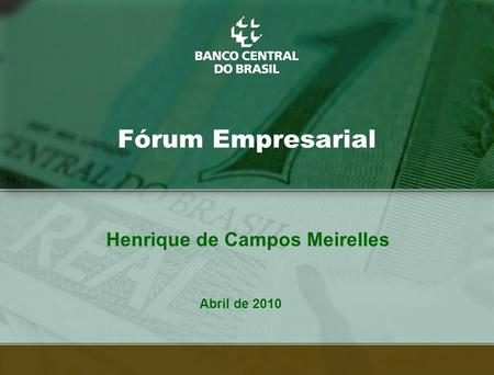 1 Fórum Empresarial Abril de 2010 Henrique de Campos Meirelles.