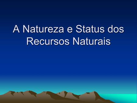 A Natureza e Status dos Recursos Naturais