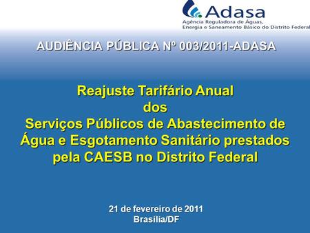 AUDIÊNCIA PÚBLICA Nº 003/2011-ADASA Reajuste Tarifário Anual dos Serviços Públicos de Abastecimento de Água e Esgotamento Sanitário prestados pela CAESB.