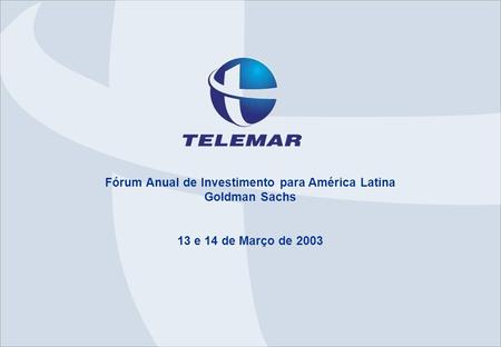 Fórum Anual de Investimento para América Latina Goldman Sachs 13 e 14 de Março de 2003.