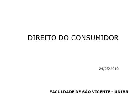 DIREITO DO CONSUMIDOR 24/05/2010 FACULDADE DE SÃO VICENTE - UNIBR.