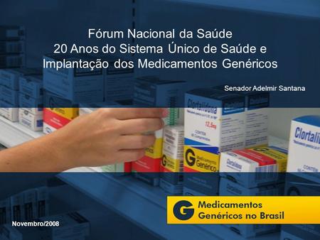 Fórum Nacional da Saúde 20 Anos do Sistema Único de Saúde e Implantação dos Medicamentos Genéricos Senador Adelmir Santana Novembro/2008.
