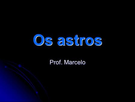 Os astros Prof. Marcelo.