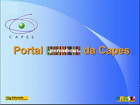 PORTAL.PERIODICOS CAPES Iniciado no ano 2000 o Portal oferece acesso ao texto completo de revistas científicas e tecnológicas, acesso a bases de dados.