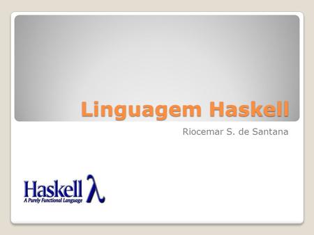 Linguagem Haskell Riocemar S. de Santana.