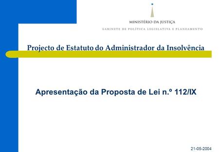 21-05-2004 Apresentação da Proposta de Lei n.º 112/IX Projecto de Estatuto do Administrador da Insolvência.