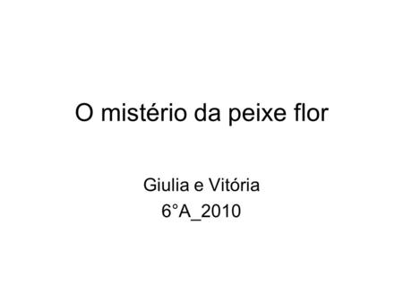 O mistério da peixe flor Giulia e Vitória 6°A_2010.