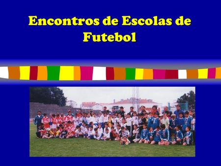Encontros de Escolas de Futebol OBJECTIVOS GERAIS (A.F.Guarda) Possibilitar a todas as crianças do nosso distrito a possibilidade de praticar futebol.