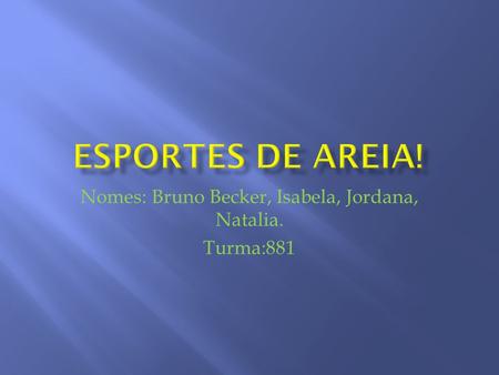 Nomes: Bruno Becker, Isabela, Jordana, Natalia. Turma:881