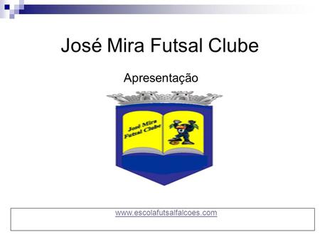 José Mira Futsal Clube Apresentação www.escolafutsalfalcoes.com.