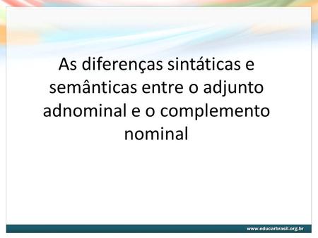 Adjunto Adnominal Definição: termo que modifica o sentido do substantivo, qualificando-o, especificando-o, determinando-o ou indeterminando-o.