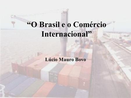 “O Brasil e o Comércio Internacional”