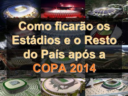 Como ficarão os Estádios e o Resto do País após a COPA 2014